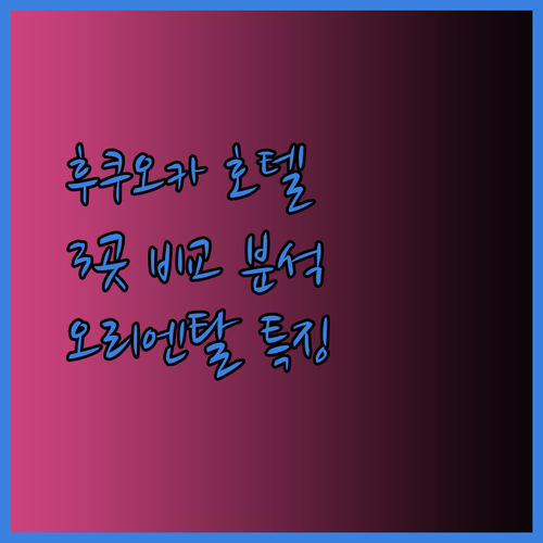 후쿠오카 여행 필수 정보 오리엔탈 호텔 후쿠오카 3곳 상세 비교