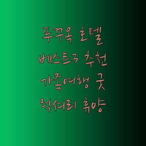 푸꾸옥 호텔 추천 베스트 3 가족여행 럭셔리 휴양 선택 가이드