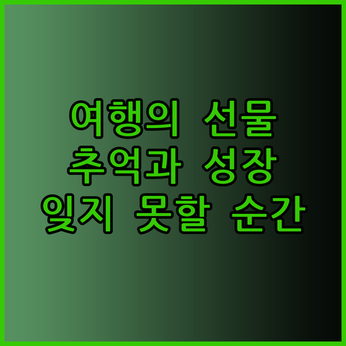 여행을 통해 얻는 것들.. 잊지 못할 추억과 성장의 발자취