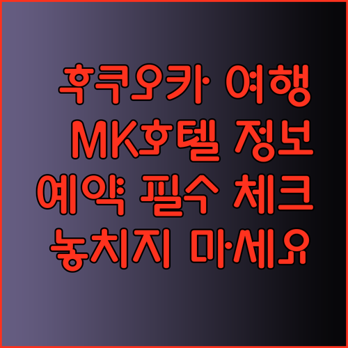 후쿠오카 여행 필수 정보! MK 호텔 니시나카스 예약 전 꼭 확인해야 할 사항들