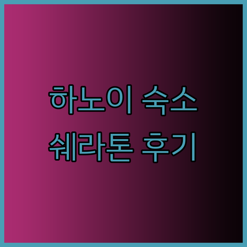 하노이 여행 숙소 고민 끝! 쉐라톤 호텔 후기와 선택팁..