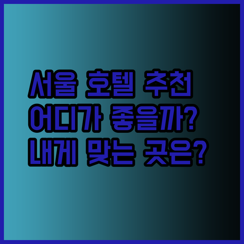 서울 호텔 추천 세 곳 당신에게 딱 맞는 곳은 어디일까요?