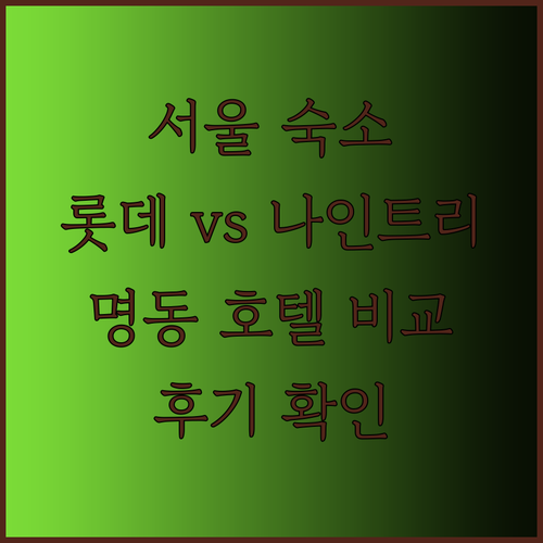 서울 숙소 고민은 끝! 롯데시티호텔과 나인트리 호텔 명동 2 장단점 비교 분석 후기