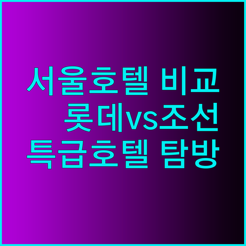 서울 특급호텔 탐방기 롯데호텔 서울과 웨스틴조선 서울 비교분석