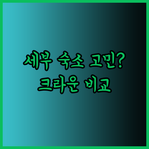 세부 숙소 고민이시라면 주목! 크라운 리젠시 레지던스와 크라운 가든 호텔 비교 분석