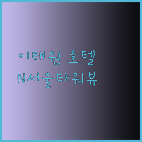 N서울타워 근처 이태원 호텔 세 곳의 매력 비교 분석