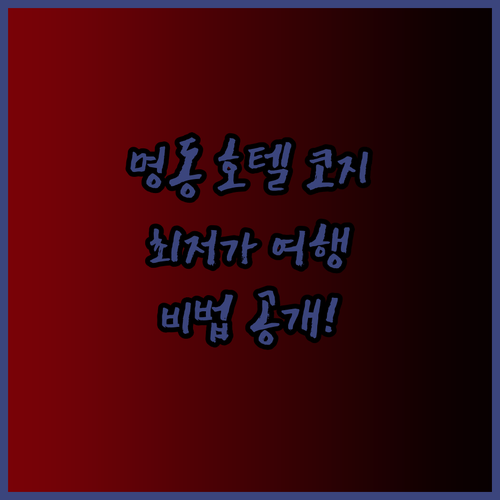 명동 호텔 코지 최저가 여행? 비법 공개!