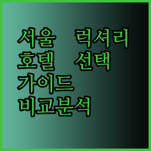 서울 럭셔리 호텔 선택 가이드 최고급 서비스와 어메니티 비교 분석