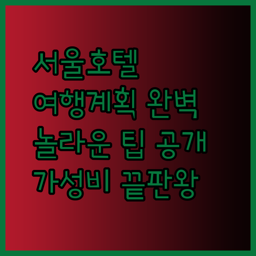 저렴한 서울 호텔 특가 정보와 완벽 여행 계획.. 놀라운 팁 공개!