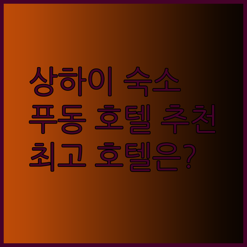 상하이 푸동 호텔 추천 세 곳 비교분석 최고의 선택은?
