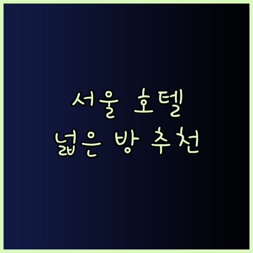 서울 호텔 넓은 방 예약… 최고의 사이트는 어디일까요? 추천 정보 공유합니다