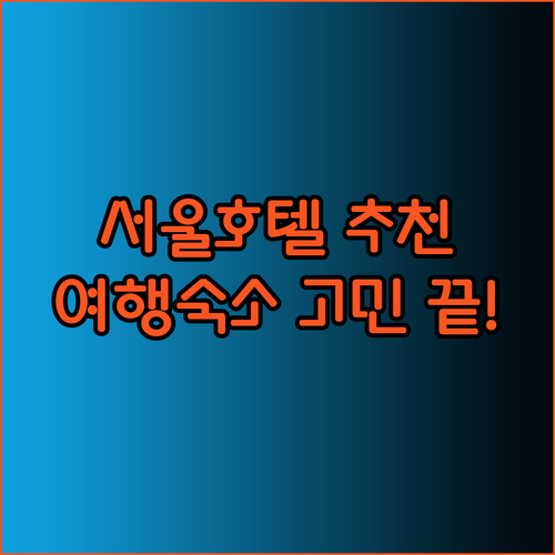 서울 호텔 추천 서울 여행 어디서 묵을까 고민되시나요?