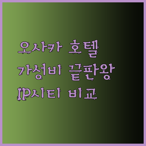 가성비 오사카 호텔 찾기 IP 시티 스마일 호텔 선플라자 장단점 비교 분석