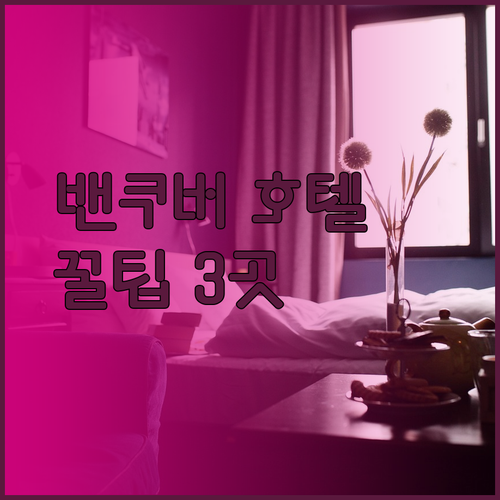 밴쿠버 호텔 예약 전 꼭 확인하세요 특급 호텔 3곳 리뷰와 꿀팁