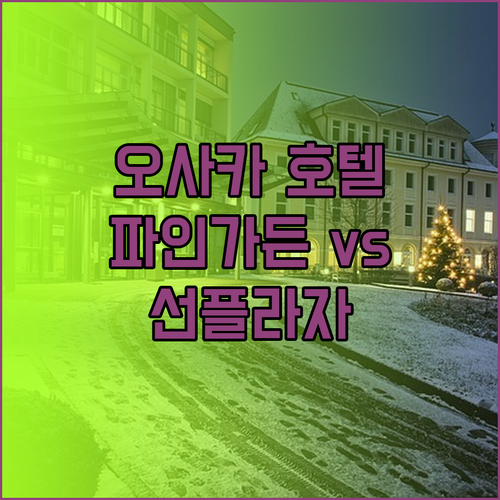 오사카 호텔 예약 전 꼭 확인하세요 호텔 파인가든 선플라자 앤드호스텔 비교분석