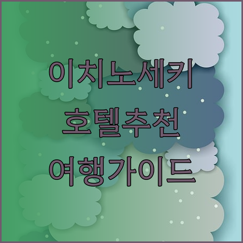 이치노세키 여행 호텔 선택 가이드 완벽 정리 어디가 좋을까?