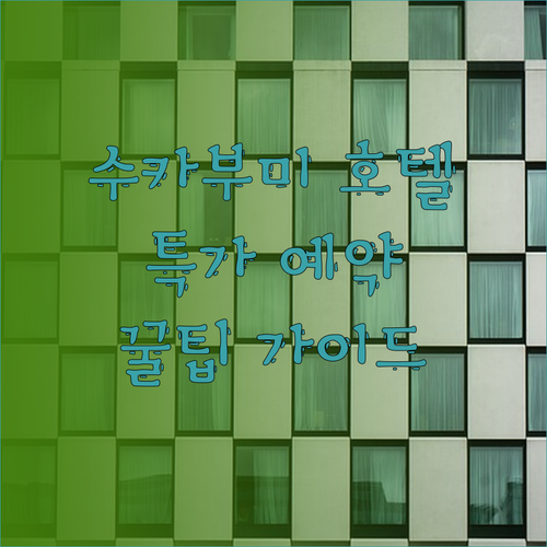 수카부미 호텔 예약 가이드 놓치면 후회할 특가 정보와 꿀팁