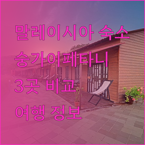 말레이시아 숭가이 페타니 여행.. 숙소 고민 끝! 3곳 비교분석
