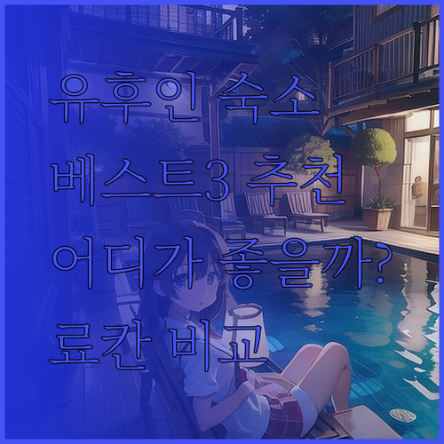 유후인 여행 숙소 추천 베스트3 베소 시키사이 인터힐 쓰바사 에노키야 료칸 어디가 좋을까?