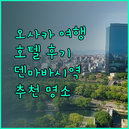 오사카 여행 필수 정보! 덴마바시역 앞 호텔 케이한 텐마바시 에키마에 후기와 추천 명소는?