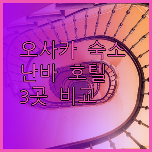 오사카 숙소 고민 끝! 난바 신사이바시 인근 호텔 3곳 비교 분석!