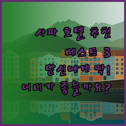 사파 호텔 추천 베스트 3 당신에게 딱 맞는 곳은 어디일까요?