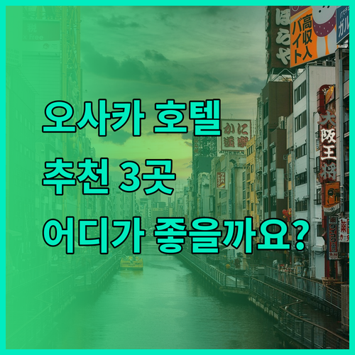 오사카 호텔 추천 3곳 당신에게 맞는 호텔은 어디일까요?
