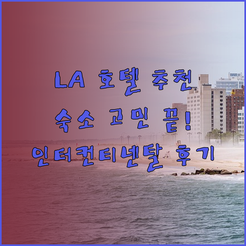 LA 다운타운 숙소 고민 중이세요? 인터컨티넨탈 쉐라톤 더블트리 후기와 함께 알아보기
