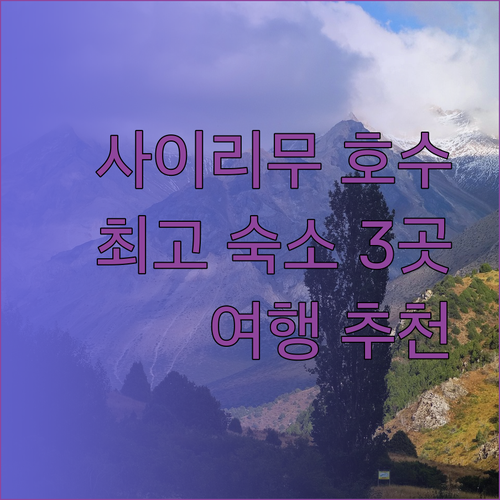 사이리무 호수 여행 최고의 숙소는 어디일까? 추천 3곳 비교 분석