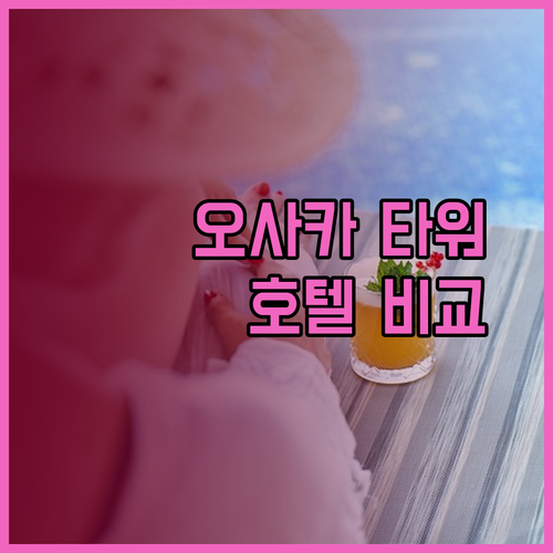 오사카 베이 타워 호텔 3곳 비교분석 완벽 가이드 어디가 최고일까?