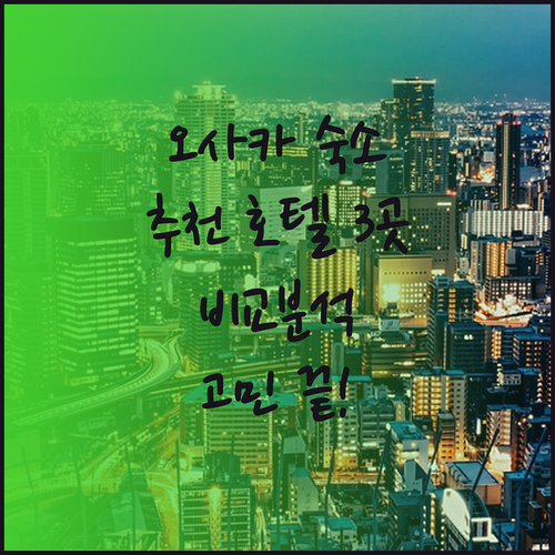 오사카 숙소 고민은 이제 그만! 추천 호텔 3곳 비교 분석
