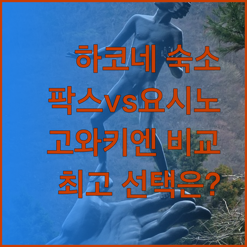 하코네 숙소 고민 끝! 팍스 요시노 고와키엔 데 야마 비교해보세요