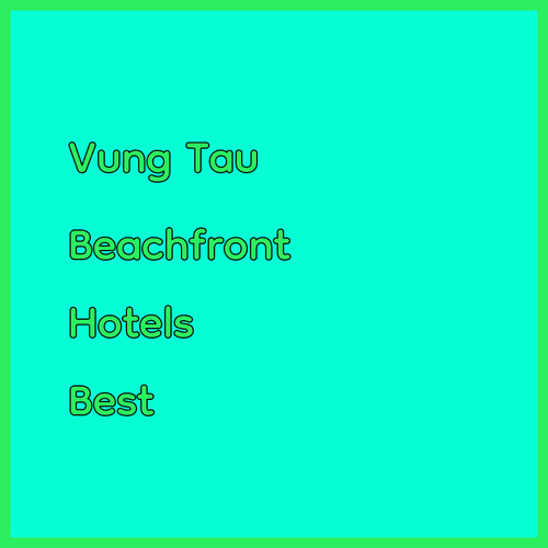 Vung Tau Hotels.. Which One Offers the Best Beachfront Experience?