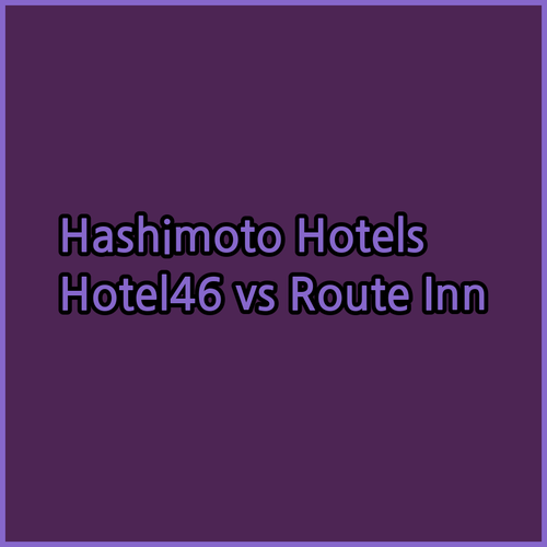Hotel46 or Route Inn Hashimoto? Choosing the Right Hashimoto Hotel?