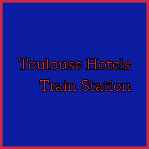 Top Toulouse Hotels Near the Train Station