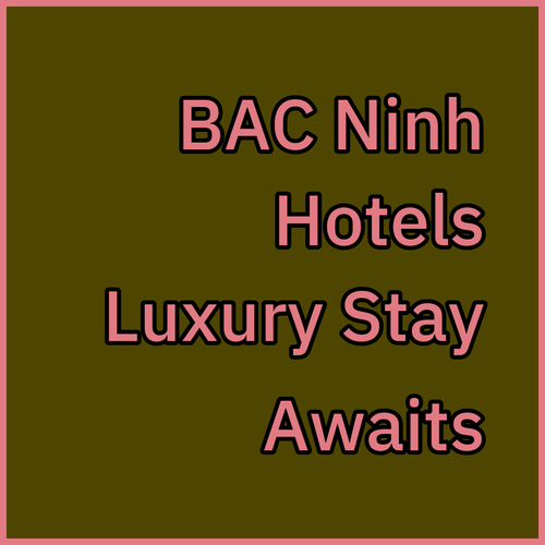 Bac Ninh Hotels.. A Luxurious Stay Awaits..