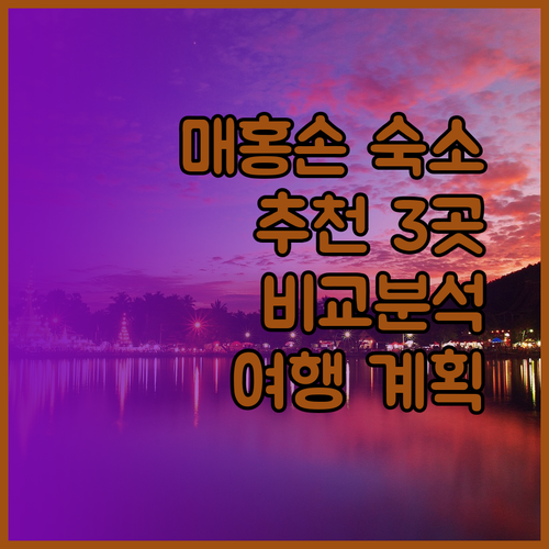 매홍손 여행 계획 중이신가요? 추천 숙소 3곳을 비교분석해 드립니다