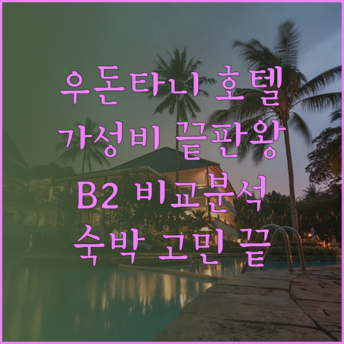 가성비 우돈타니 호텔 찾기! B2 우돈타니 B2 우돈 프리미어 탄부리 호텔 장단점 비교는 필수