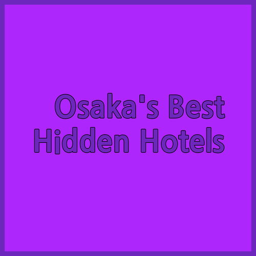 Discover Osaka’s Best Kept Secrets! Three Amazing Hotels Await