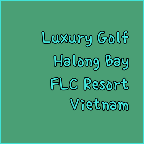 Discover the Luxury of FLC Halong Bay Golf Club & Resort!