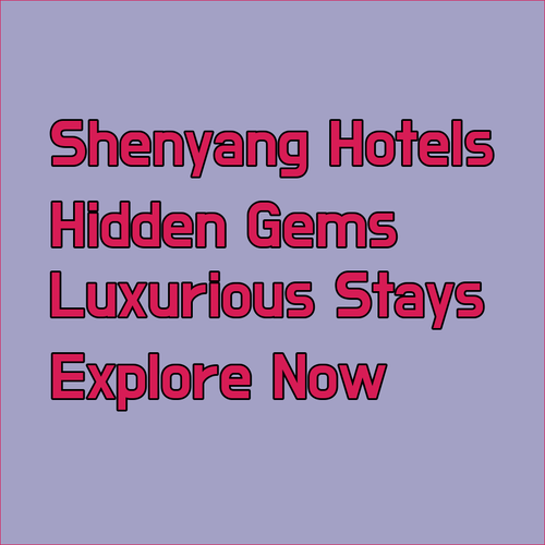 Shenyang Hotel Guide.. Uncover Hidden Gems and Luxurious Stays..