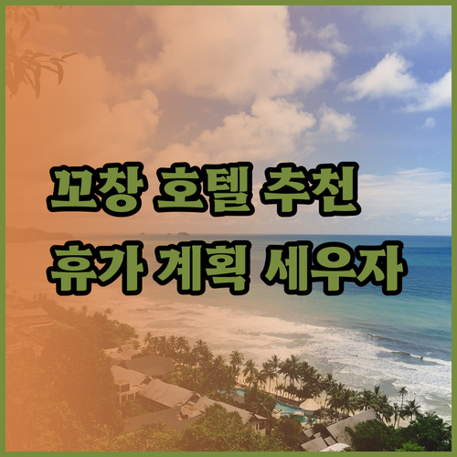 가성비 끝판왕 꼬창 호텔 3곳 추천.. 잊지 못할 휴가를 위한 선택은?