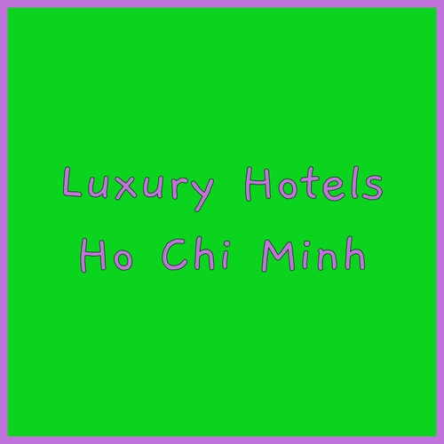Luxury Hotels in Ho Chi Minh City.. Unforgettable Experiences Await