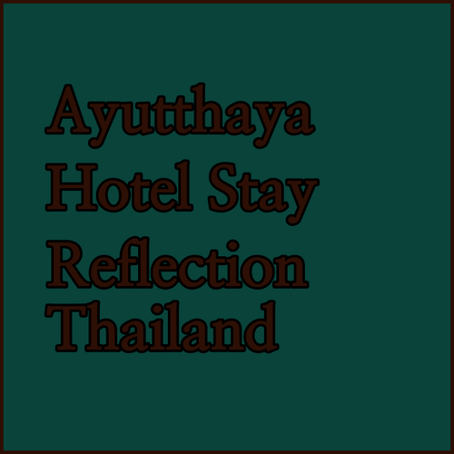 My Ayutthaya Hotel Stay.. A Reflection..