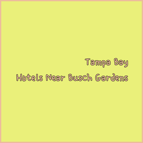 Tampa Bay Hotels Near Busch Gardens Your Perfect Getaway Awaits