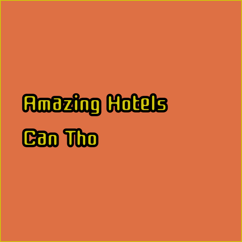 Discover Amazing Can Tho Hotels!