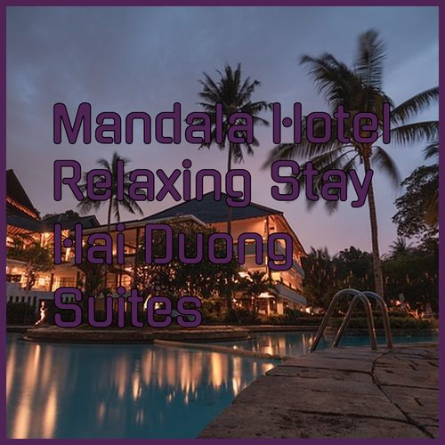 Mandala Hotel & Suites Hai Duong.. A Relaxing Stay!