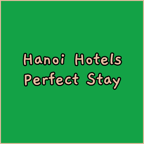 Hanoi Hotel Guide.. Your Perfect Stay Awaits!