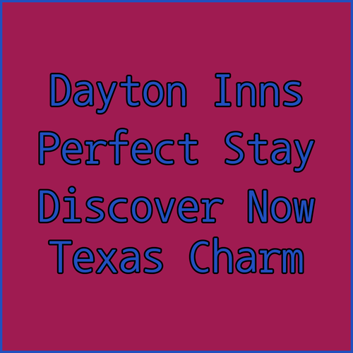 Discover Dayton Texas Inns Your Perfect Stay Awaits