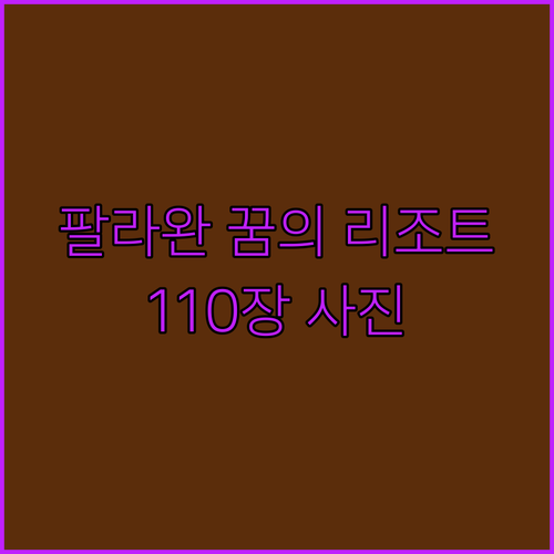 팔라완 꿈의 리조트, 놓치면 후회할 110장의 사진과 함께!
